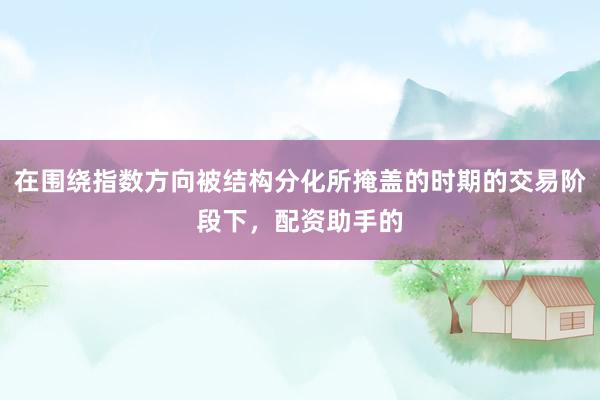在围绕指数方向被结构分化所掩盖的时期的交易阶段下，配资助手的