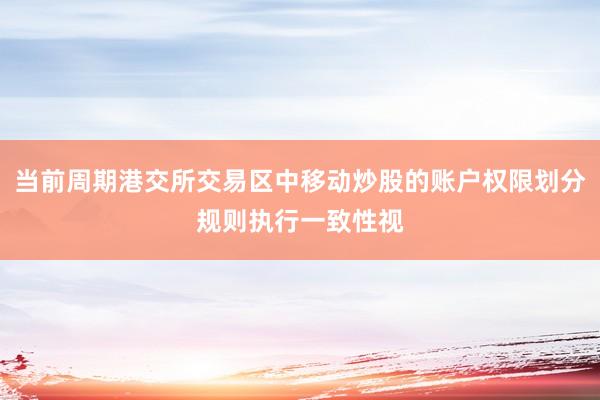 当前周期港交所交易区中移动炒股的账户权限划分规则执行一致性视