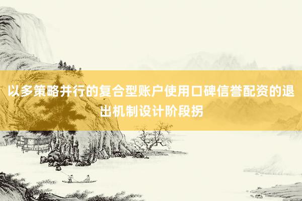 以多策略并行的复合型账户使用口碑信誉配资的退出机制设计阶段拐