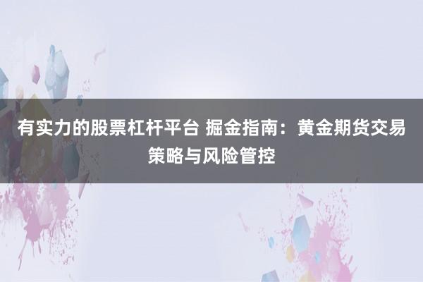 有实力的股票杠杆平台 掘金指南：黄金期货交易策略与风险管控