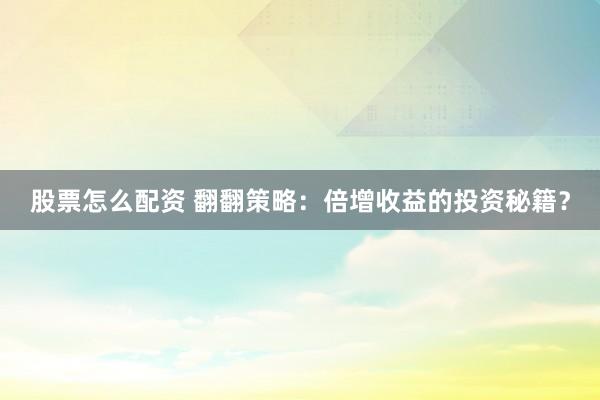 股票怎么配资 翻翻策略：倍增收益的投资秘籍？