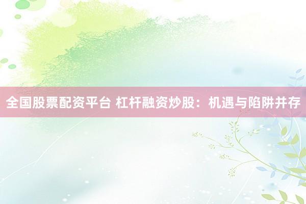 全国股票配资平台 杠杆融资炒股:机遇与陷阱并存