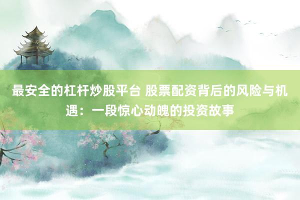 最安全的杠杆炒股平台 股票配资背后的风险与机遇:一段惊心动魄的投资故事