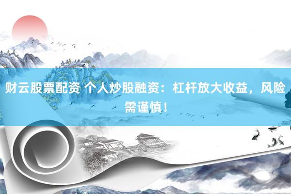 财云股票配资 个人炒股融资：杠杆放大收益，风险需谨慎！