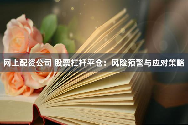 网上配资公司 股票杠杆平仓：风险预警与应对策略