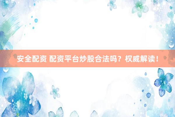 安全配资 配资平台炒股合法吗？权威解读！