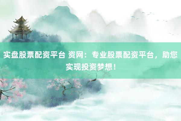 实盘股票配资平台 资网：专业股票配资平台，助您实现投资梦想！