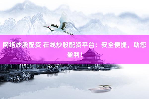网络炒股配资 在线炒股配资平台：安全便捷，助您盈利！