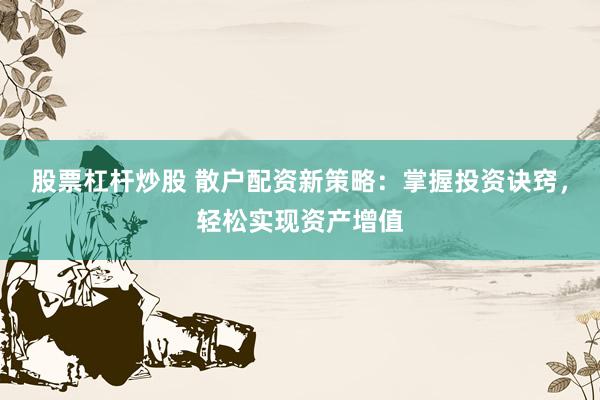 股票杠杆炒股 散户配资新策略：掌握投资诀窍，轻松实现资产增值