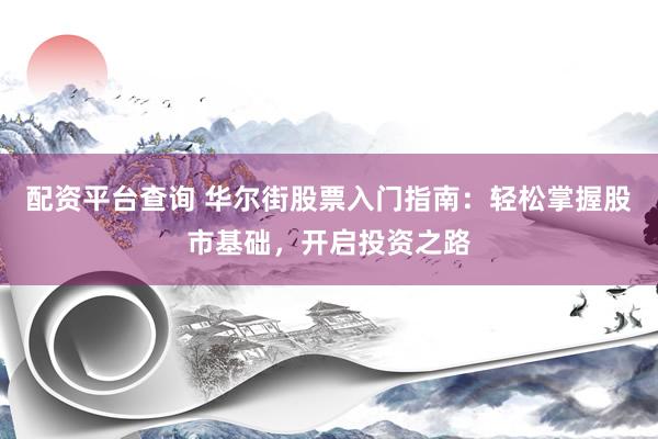 配资平台查询 华尔街股票入门指南：轻松掌握股市基础，开启投资之路