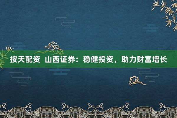 按天配资  山西证券：稳健投资，助力财富增长