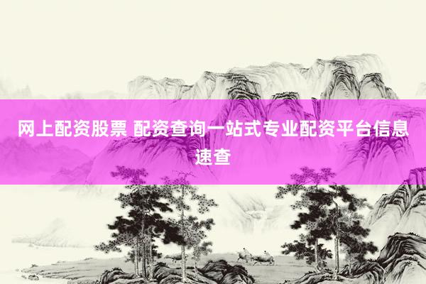 网上配资股票 配资查询一站式专业配资平台信息速查