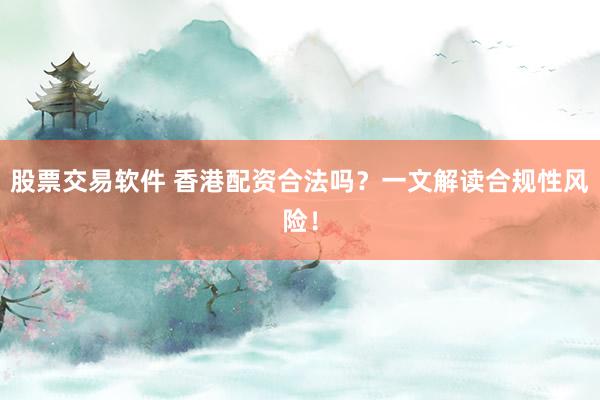 股票交易软件 香港配资合法吗？一文解读合规性风险！
