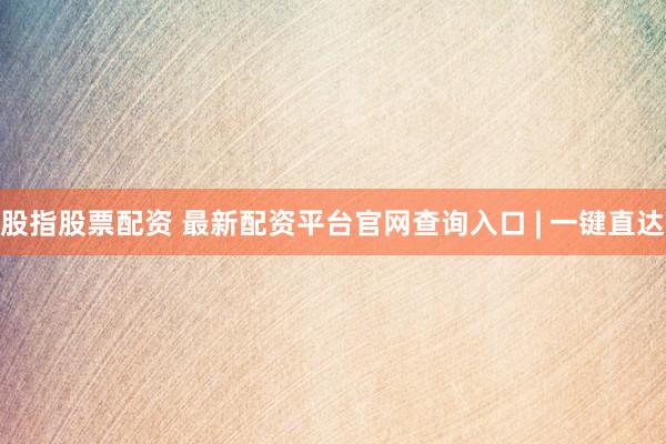 股指股票配资 最新配资平台官网查询入口 | 一键直达